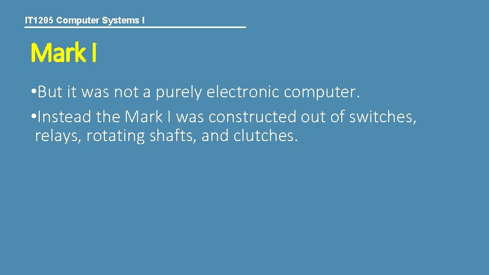 IT 1205 Computer Systems I Mark I • But it was not a purely