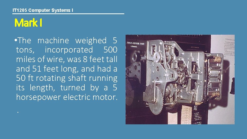IT 1205 Computer Systems I Mark I • The machine weighed 5 tons, incorporated
