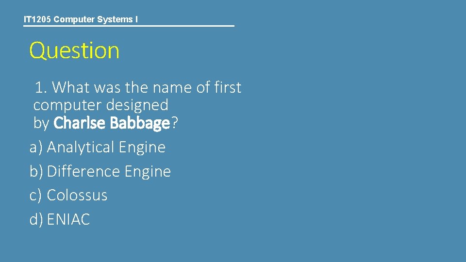 IT 1205 Computer Systems I Question 1. What was the name of first computer IT 1205 Computer Systems I Question 1. What was the name of first computer