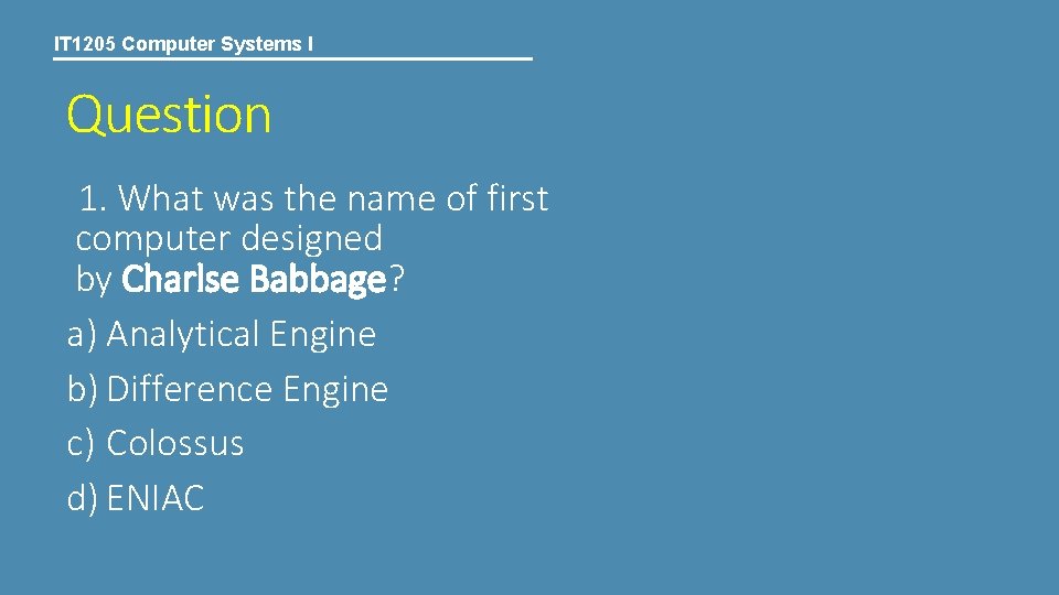 IT 1205 Computer Systems I Question 1. What was the name of first computer