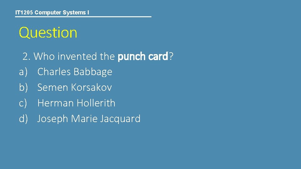 IT 1205 Computer Systems I Question 2. Who invented the punch card? a) Charles