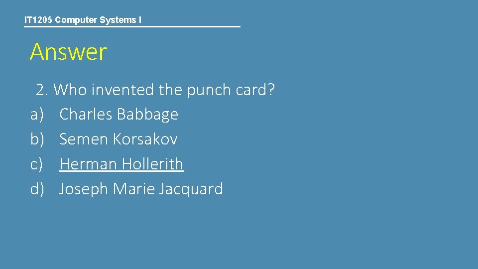 IT 1205 Computer Systems I Answer 2. Who invented the punch card? a) Charles IT 1205 Computer Systems I Answer 2. Who invented the punch card? a) Charles