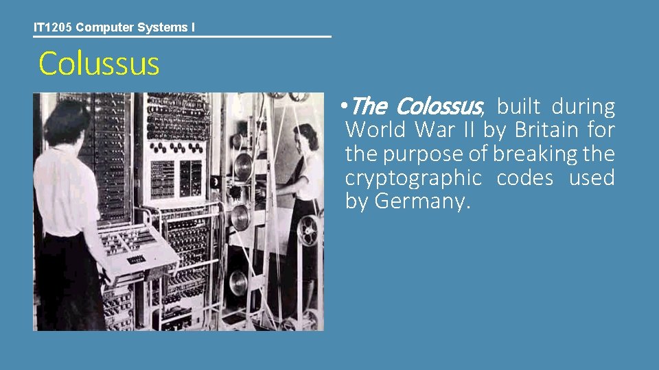 IT 1205 Computer Systems I Colussus • The Colossus, built during World War II IT 1205 Computer Systems I Colussus • The Colossus, built during World War II