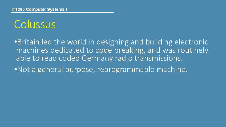 IT 1205 Computer Systems I Colussus • Britain led the world in designing and