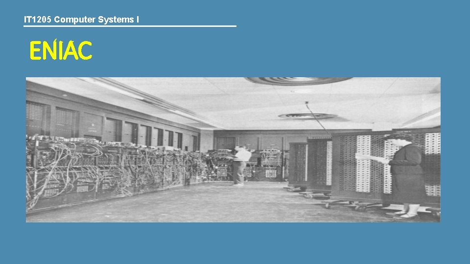 IT 1205 Computer Systems I ENIAC IT 1205 Computer Systems I ENIAC
