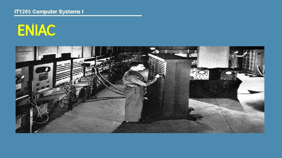 IT 1205 Computer Systems I ENIAC IT 1205 Computer Systems I ENIAC