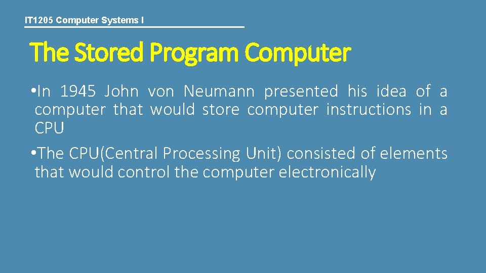 IT 1205 Computer Systems I The Stored Program Computer • In 1945 John von