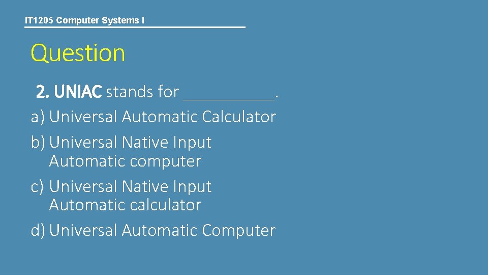 IT 1205 Computer Systems I Question 2. UNIAC stands for _____. a) Universal Automatic IT 1205 Computer Systems I Question 2. UNIAC stands for _____. a) Universal Automatic