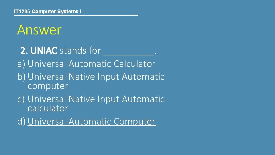 IT 1205 Computer Systems I Answer 2. UNIAC stands for _____. a) Universal Automatic
