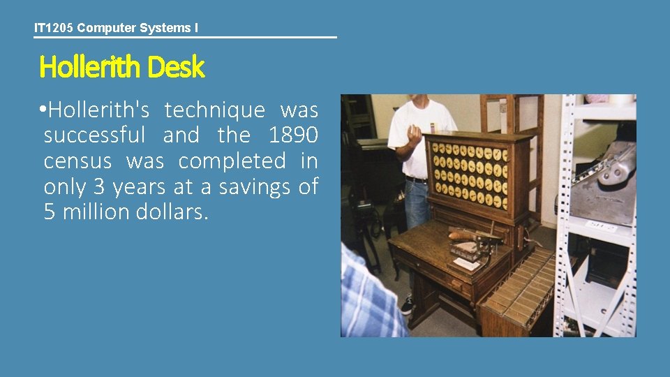 IT 1205 Computer Systems I Hollerith Desk • Hollerith's technique was successful and the