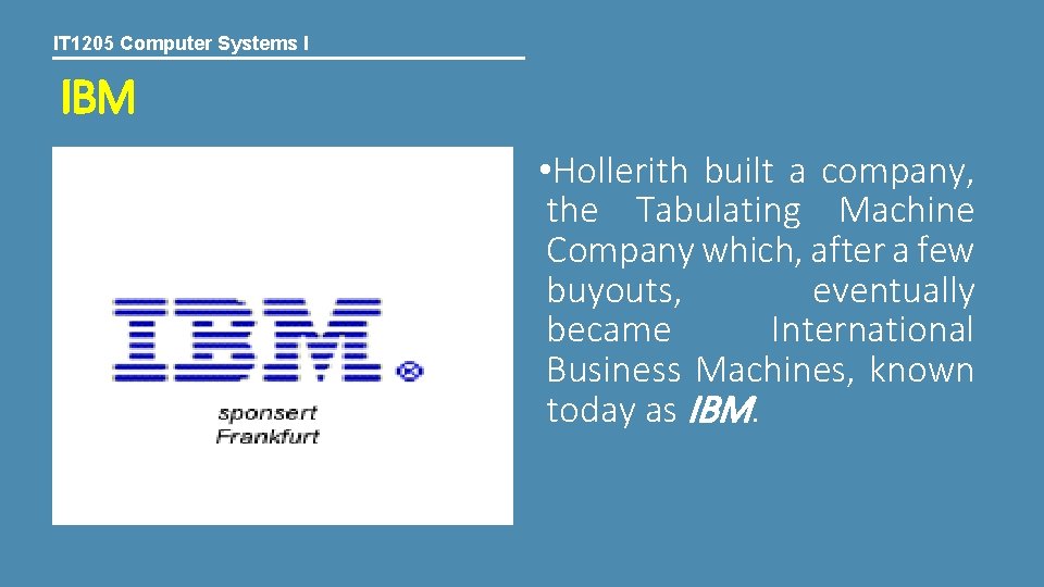 IT 1205 Computer Systems I IBM • Hollerith built a company, the Tabulating Machine