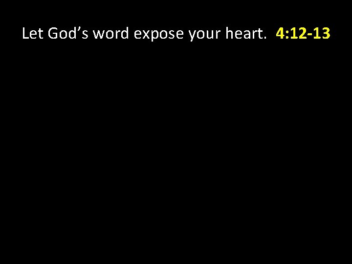 Let God’s word expose your heart. 4: 12 -13 Let God’s word expose your heart. 4: 12 -13