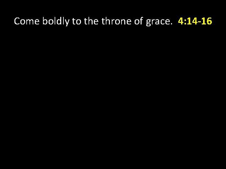 Come boldly to the throne of grace. 4: 14 -16 Come boldly to the throne of grace. 4: 14 -16