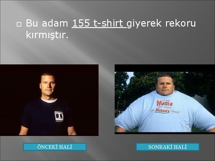  Bu adam 155 t-shirt giyerek rekoru kırmıştır. ÖNCEKİ HALİ SONRAKİ HALİ 