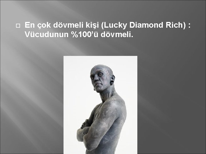  En çok dövmeli kişi (Lucky Diamond Rich) : Vücudunun %100’ü dövmeli. 