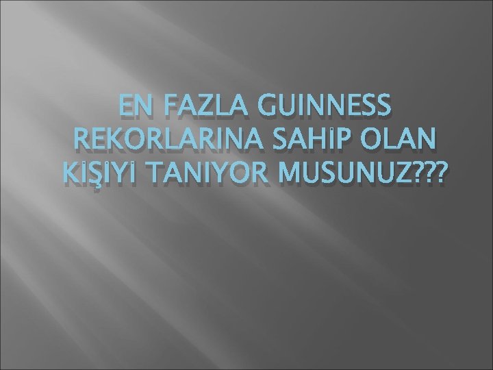 EN FAZLA GUINNESS REKORLARINA SAHİP OLAN KİŞİYİ TANIYOR MUSUNUZ? ? ? 