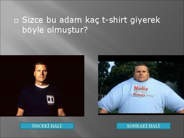  Sizce bu adam kaç t-shirt giyerek böyle olmuştur? ÖNCEKİ HALİ SONRAKİ HALİ 