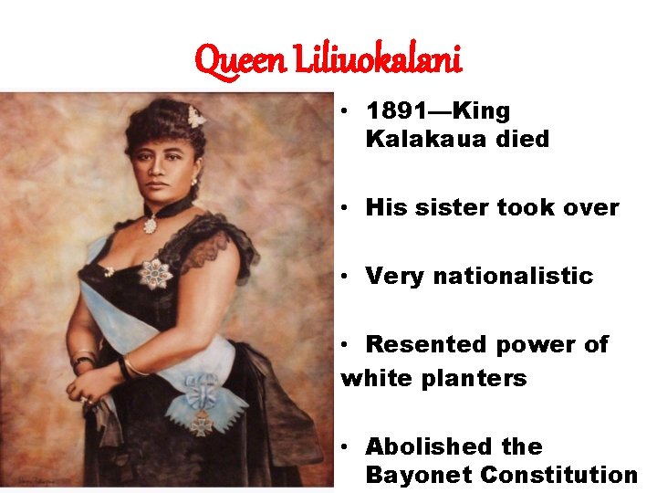 Queen Liliuokalani • 1891—King Kalakaua died • His sister took over • Very nationalistic