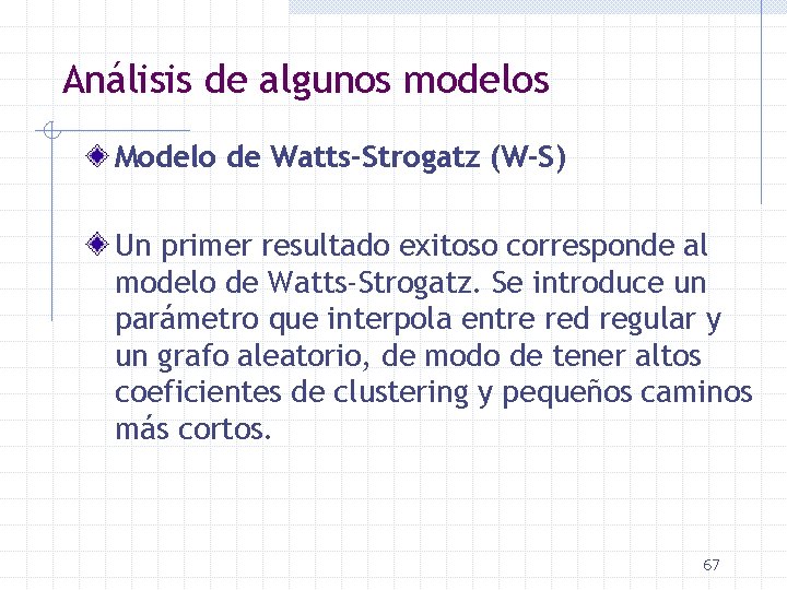 Análisis de algunos modelos Modelo de Watts-Strogatz (W-S) Un primer resultado exitoso corresponde al