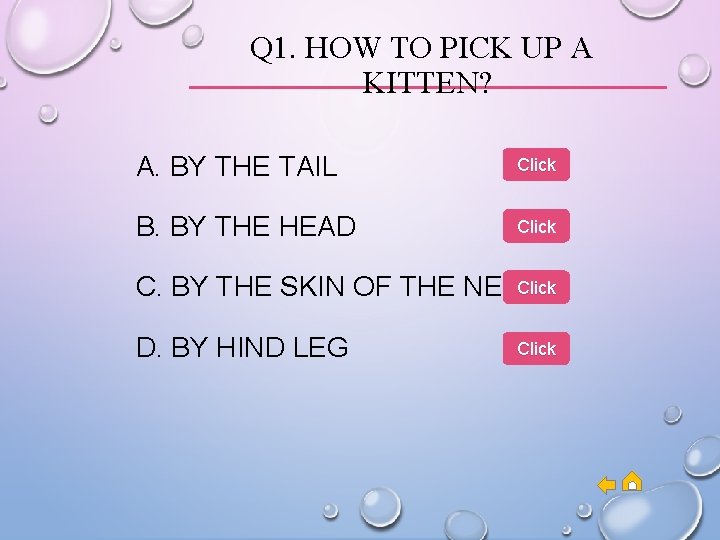 Q 1. HOW TO PICK UP A KITTEN? A. BY THE TAIL Click B.