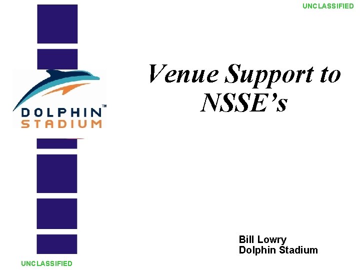 UNCLASSIFIED Venue Support to NSSE’s Bill Lowry Dolphin Stadium UNCLASSIFIED 