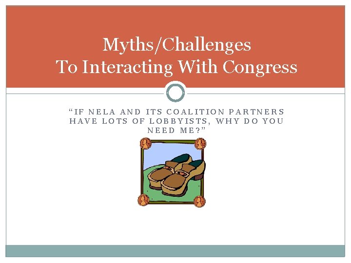 Myths/Challenges To Interacting With Congress “IF NELA AND ITS COALITION PARTNERS HAVE LOTS OF