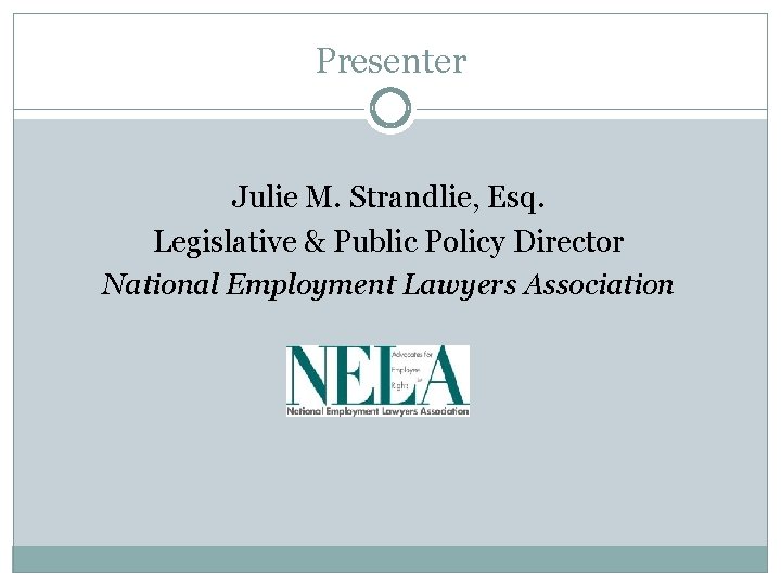 Presenter Julie M. Strandlie, Esq. Legislative & Public Policy Director National Employment Lawyers Association