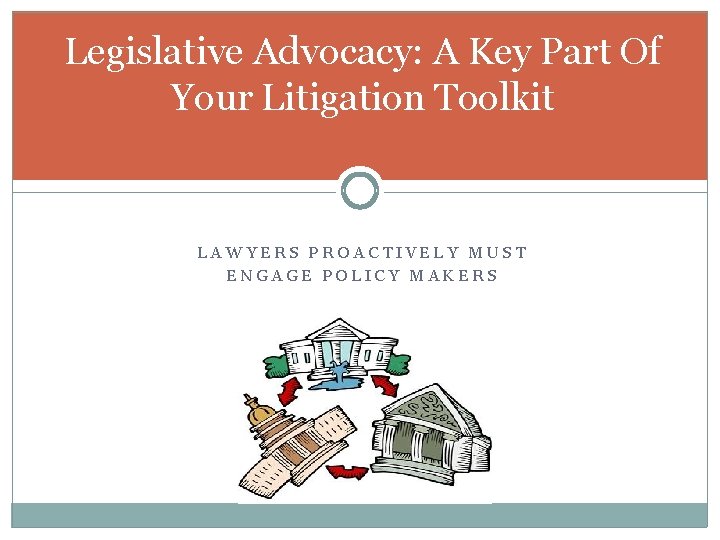 Legislative Advocacy: A Key Part Of Your Litigation Toolkit LAWYERS PROACTIVELY MUST ENGAGE POLICY