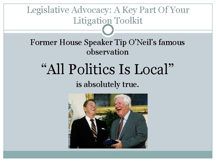Legislative Advocacy: A Key Part Of Your Litigation Toolkit Former House Speaker Tip O’Neil’s