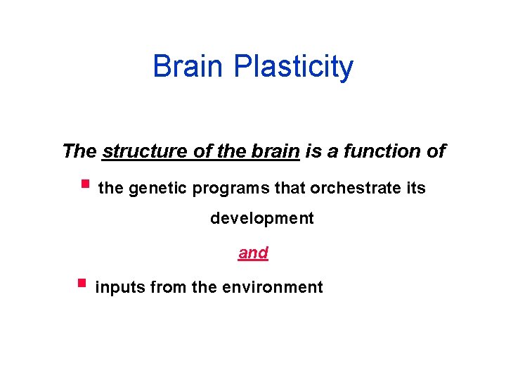 Brain Plasticity The structure of the brain is a function of § the genetic