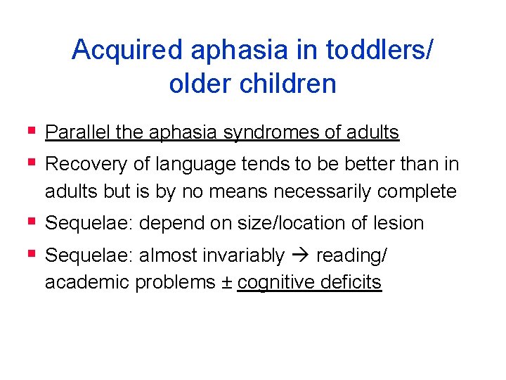 Acquired aphasia in toddlers/ older children § Parallel the aphasia syndromes of adults §