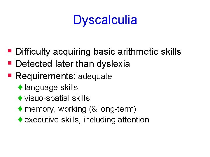 Dyscalculia § Difficulty acquiring basic arithmetic skills § Detected later than dyslexia § Requirements: