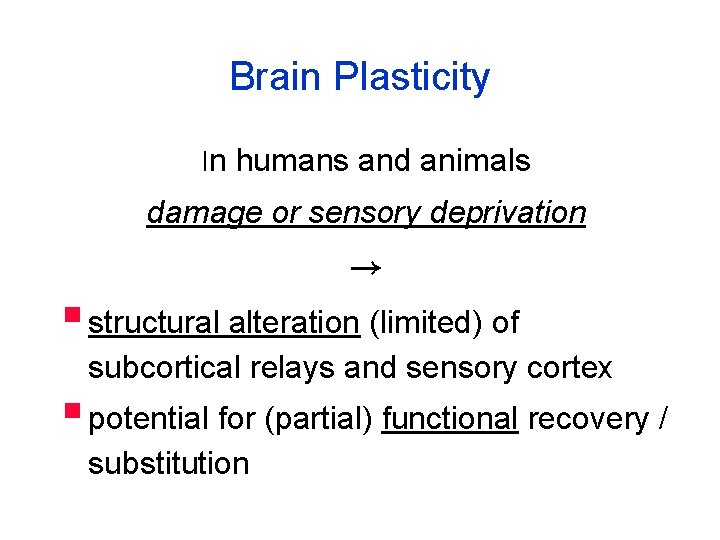 Brain Plasticity In humans and animals damage or sensory deprivation → § structural alteration