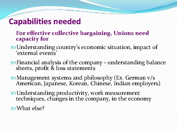 Capabilities needed For effective collective bargaining, Unions need capacity for Understanding country’s economic situation,