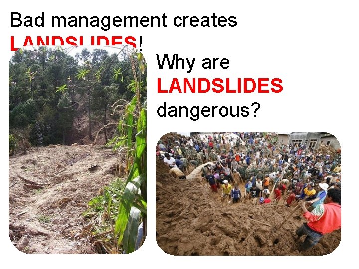 Bad management creates LANDSLIDES! Why are LANDSLIDES dangerous? 