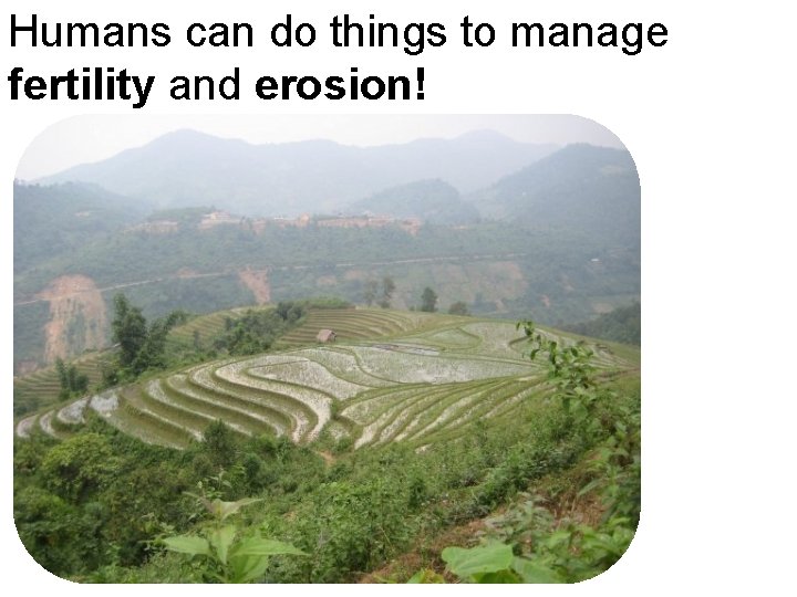 Humans can do things to manage fertility and erosion! 