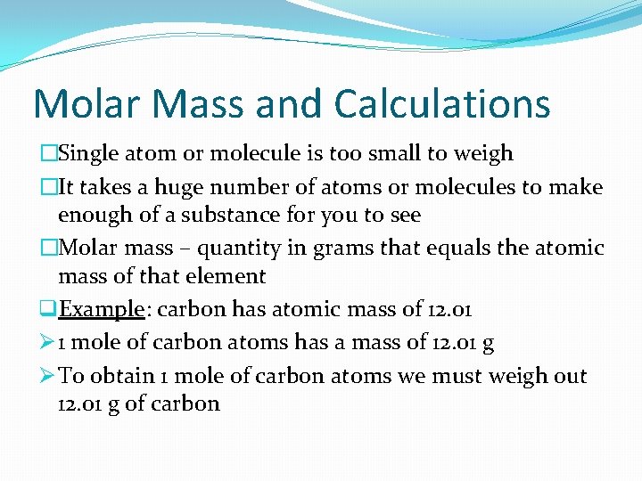 Molar Mass and Calculations �Single atom or molecule is too small to weigh �It