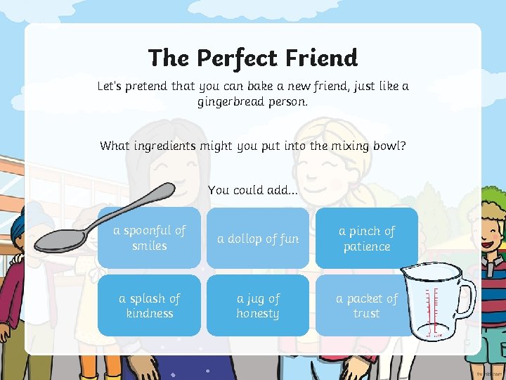 The Perfect Friend Let’s pretend that you can bake a new friend, just like