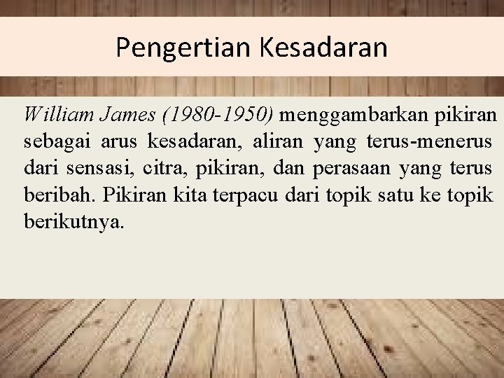 Pengertian Kesadaran William James (1980 -1950) menggambarkan pikiran sebagai arus kesadaran, aliran yang terus-menerus