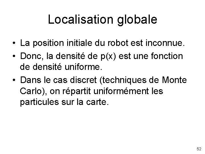 Localisation globale • La position initiale du robot est inconnue. • Donc, la densité