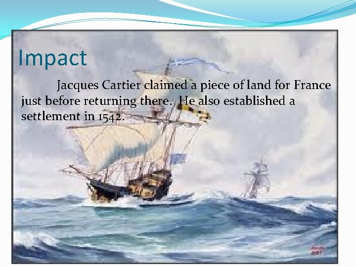 Impact Jacques Cartier claimed a piece of land for France just before returning there.