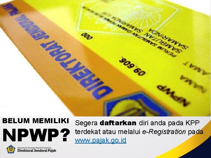 BELUM MEMILIKI Segera daftarkan diri anda pada KPP terdekat atau melalui e-Registration pada www.