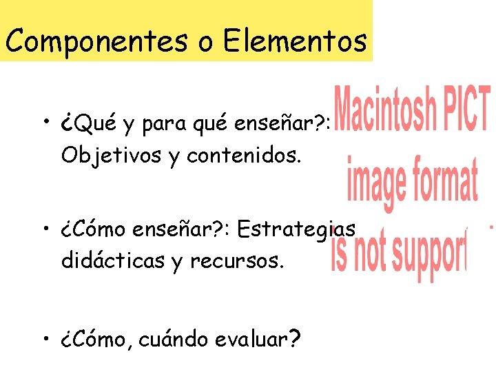 Componentes o Elementos • ¿Qué y para qué enseñar? : Objetivos y contenidos. •