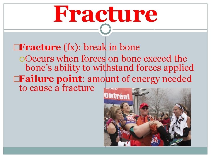 Fracture �Fracture (fx): break in bone Occurs when forces on bone exceed the bone’s