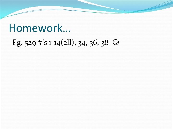 Homework… Pg. 529 #’s 1 -14(all), 34, 36, 38 
