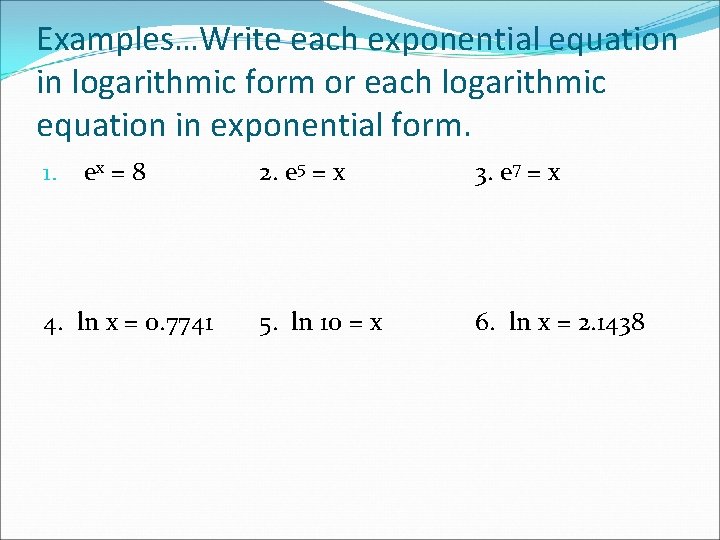 Examples…Write each exponential equation in logarithmic form or each logarithmic equation in exponential form.