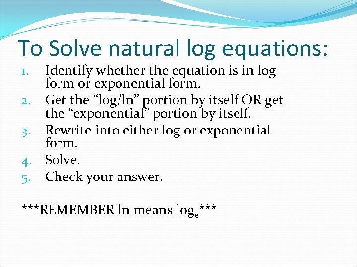 To Solve natural log equations: Identify whether the equation is in log form or