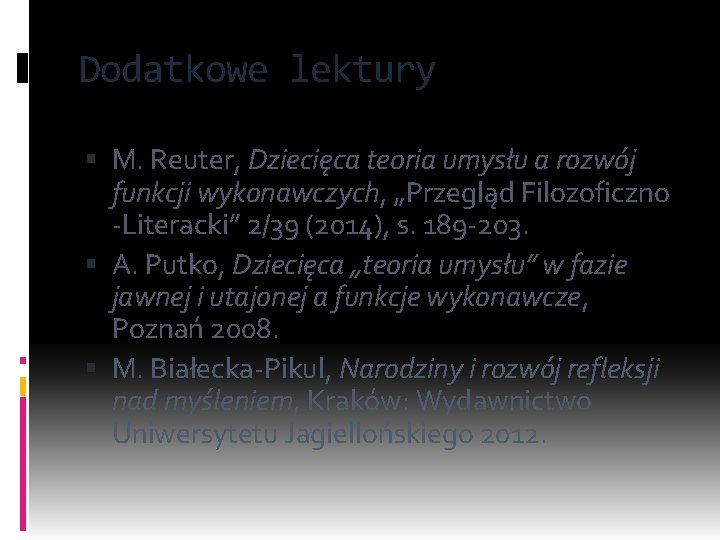 Dodatkowe lektury M. Reuter, Dziecięca teoria umysłu a rozwój funkcji wykonawczych, „Przegląd Filozoficzno -Literacki”