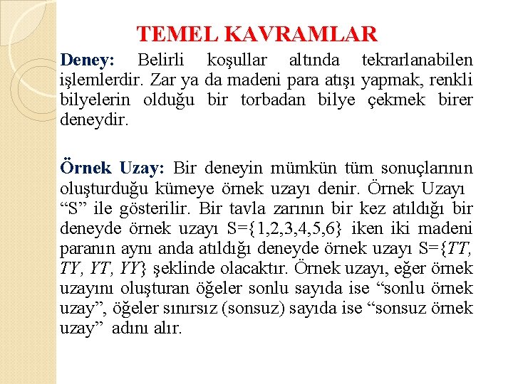 TEMEL KAVRAMLAR Deney: Belirli koşullar altında tekrarlanabilen işlemlerdir. Zar ya da madeni para atışı