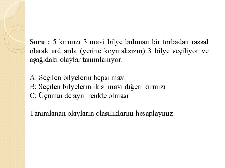 Soru : 5 kırmızı 3 mavi bilye bulunan bir torbadan rassal olarak arda (yerine